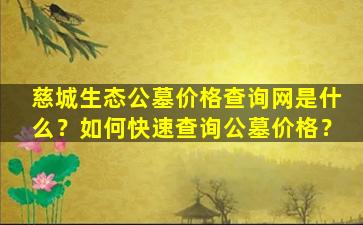 慈城生态公墓价格查询网是什么？如何快速查询公墓价格？
