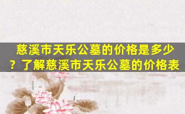 慈溪市天乐公墓的价格是多少？了解慈溪市天乐公墓的价格表