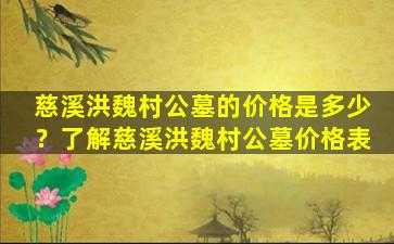 慈溪洪魏村公墓的价格是多少？了解慈溪洪魏村公墓价格表