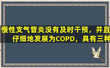 慢性支气管炎没有及时干预，并且仔细地发展为COPD，具有三种类型的症状，请及时寻求医疗治疗
