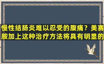 慢性结肠炎难以忍受的腹痛？美赛胺加上这种治疗方法将具有明显的疼痛效果！