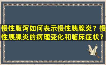 慢性腹泻如何表示慢性胰腺炎？慢性胰腺炎的病理变化和临床症状？