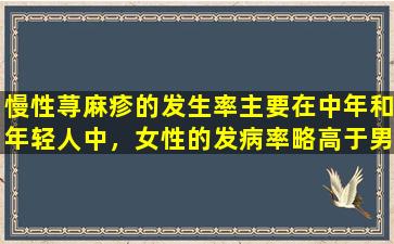 慢性荨麻疹的发生率主要在中年和年轻人中，女性的发病率略高于男性。