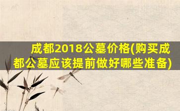 成都2018公墓价格(购买成都公墓应该提前做好哪些准备)