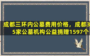 成都三环内公墓费用价格，成都35家公墓机构公益捐赠1597个节地生态葬位