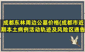 成都东林周边公墓价格(成都市近期本土病例活动轨迹及风险区通告)