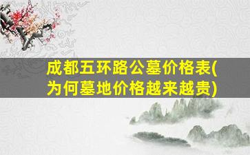 成都五环路公墓价格表(为何墓地价格越来越贵)