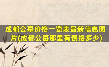 成都公墓价格一览表最新信息图片(成都公墓那里有價挌多少)