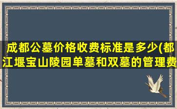 成都公墓价格收费标准是多少(都江堰宝山陵园单墓和双墓的管理费有区别吗)