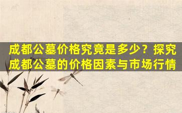 成都公墓价格究竟是多少？探究成都公墓的价格因素与市场行情