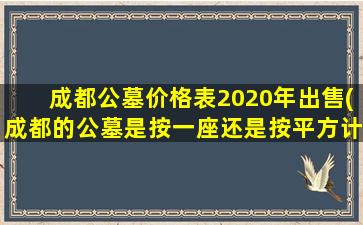 成都公墓价格表2020年出售(成都的公墓是按一座还是按平方计算)