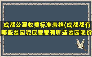 成都公墓收费标准表格(成都都有哪些墓园呢成都都有哪些墓园呢价)