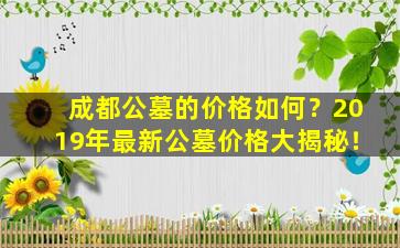 成都公墓的价格如何？2019年最新公墓价格大揭秘！