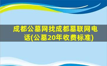 成都公墓网找成都墓联网电话(公墓20年收费标准)