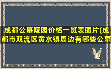 成都公墓陵园价格一览表图片(成都市双流区黄水镇周边有哪些公墓)