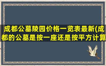 成都公墓陵园价格一览表最新(成都的公墓是按一座还是按平方计算)
