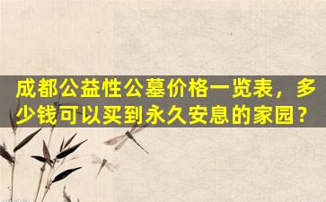 成都公益性公墓价格一览表，多少钱可以买到永久安息的家园？
