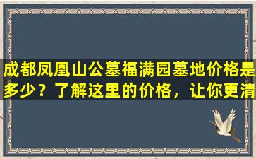 成都凤凰山公墓福满园墓地价格是多少？了解这里的价格，让你更清楚选择！