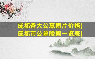 成都各大公墓图片价格(成都市公墓陵园一览表)