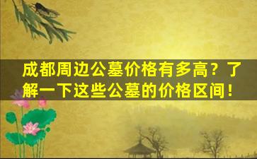 成都周边公墓价格有多高？了解一下这些公墓的价格区间！