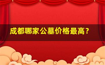 成都哪家公墓价格最高？