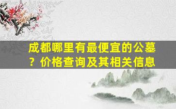 成都哪里有最便宜的公墓？价格查询及其相关信息