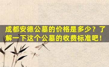 成都安德公墓的价格是多少？了解一下这个公墓的收费标准吧！