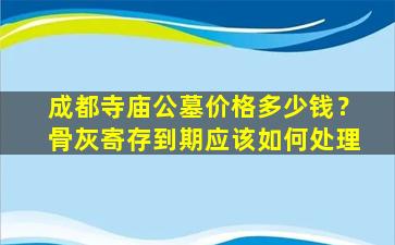 成都寺庙公墓价格多少钱？骨灰寄存到期应该如何处理