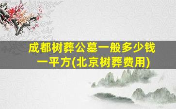 成都树葬公墓一般多少钱一平方(北京树葬费用)