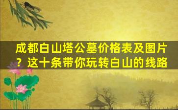成都白山塔公墓价格表及图片？这十条带你玩转白山的线路