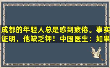 成都的年轻人总是感到疲倦。事实证明，他缺乏钾！中国医生：如果您有这些症状，您也会失踪