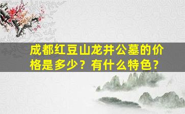 成都红豆山龙井公墓的价格是多少？有什么特色？