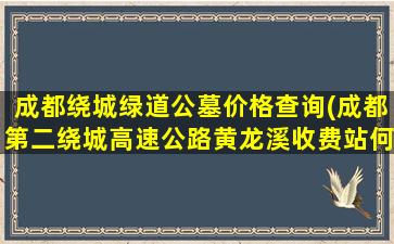 成都绕城绿道公墓价格查询(成都第二绕城高速公路黄龙溪收费站何时开通)