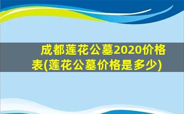 成都莲花公墓2020价格表(莲花公墓价格是多少)