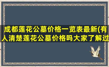 成都莲花公墓价格一览表最新(有人清楚莲花公墓价格吗大家了解过没)