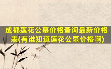 成都莲花公墓价格查询最新价格表(有谁知道莲花公墓价格啊)