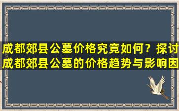 成都郊县公墓价格究竟如何？探讨成都郊县公墓的价格趋势与影响因素