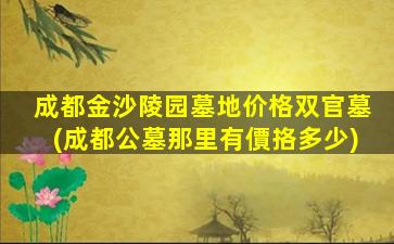 成都金沙陵园墓地价格双官墓(成都公墓那里有價挌多少)