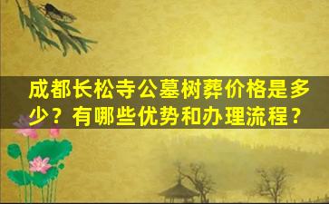 成都长松寺公墓树葬价格是多少？有哪些优势和办理流程？