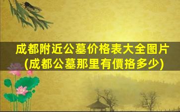 成都附近公墓价格表大全图片(成都公墓那里有價挌多少)