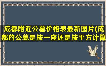 成都附近公墓价格表最新图片(成都的公墓是按一座还是按平方计算)