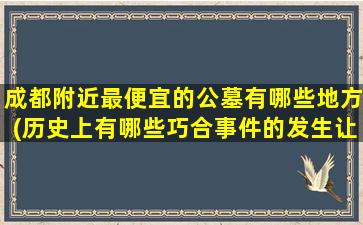 成都附近最便宜的公墓有哪些地方(历史上有哪些巧合事件的发生让你惊掉下巴)