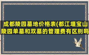 成都陵园墓地价格表(都江堰宝山陵园单墓和双墓的管理费有区别吗)