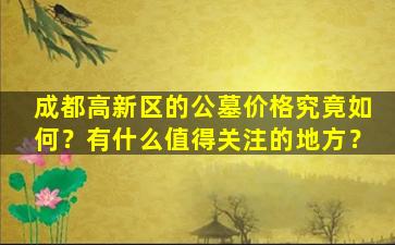 成都高新区的公墓价格究竟如何？有什么值得关注的地方？