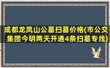 成都龙凤山公墓扫墓价格(市公交集团今明两天开通4条扫墓专线)