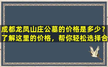 成都龙凤山庄公墓的价格是多少？了解这里的价格，帮你轻松选择合适的安葬地点！