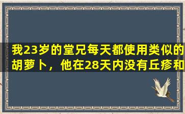 我23岁的堂兄每天都使用类似的胡萝卜，他在28天内没有丘疹和痤疮标记。太神奇了！