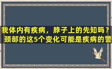 我体内有疾病，脖子上的先知吗？颈部的这5个变化可能是疾病的警告信号