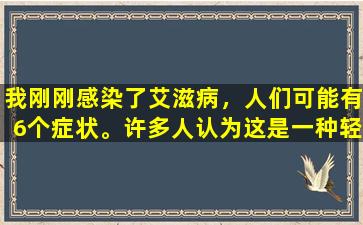 我刚刚感染了艾滋病，人们可能有6个症状。许多人认为这是一种轻微的疾病和痛苦。