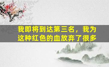 我即将到达第三名，我为这种红色的血放弃了很多